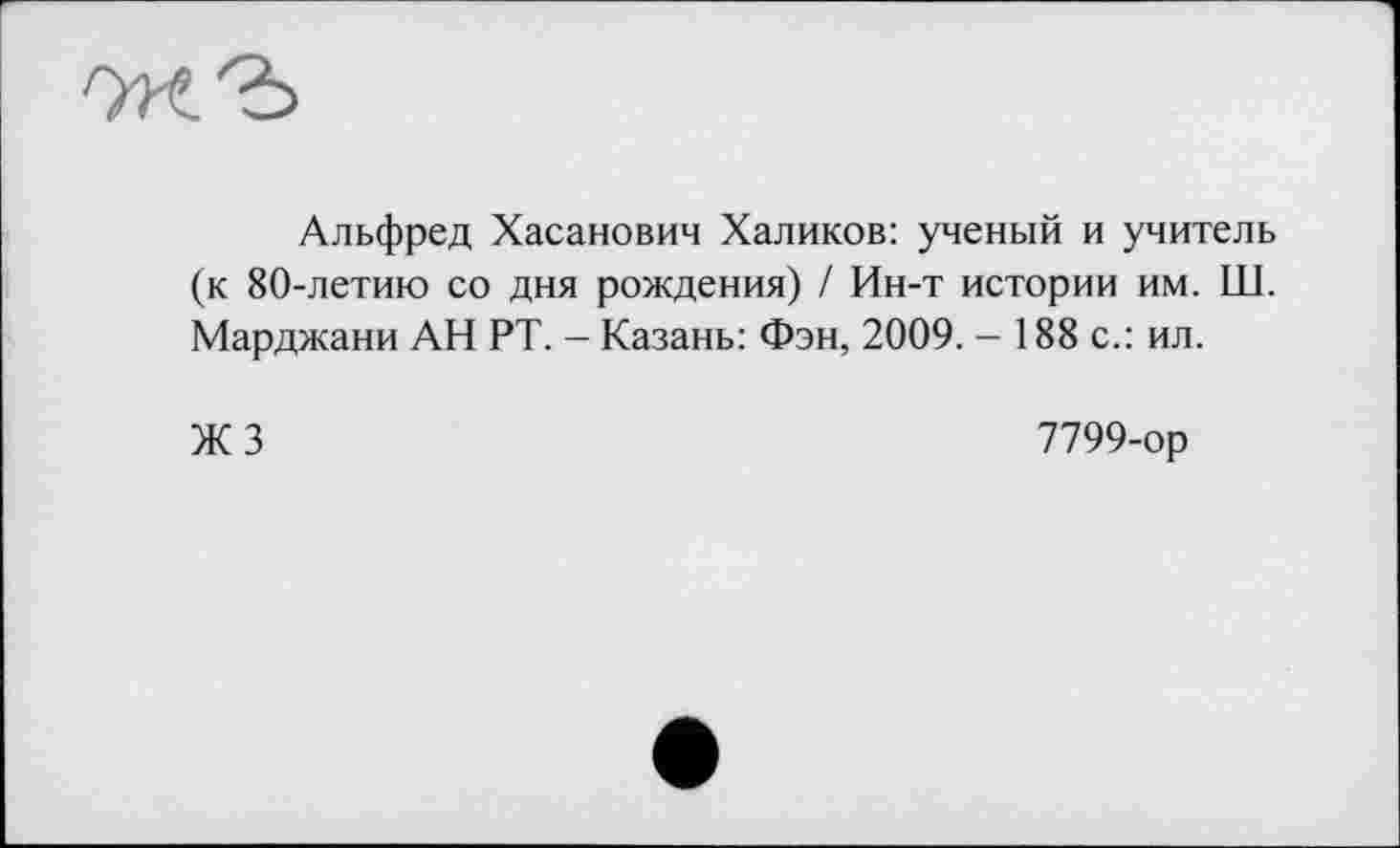 ﻿Альфред Хасанович Халиков: ученый и учитель (к 80-летию со дня рождения) / Ин-т истории им. Ш. Марджани АН РТ. - Казань: Фэн, 2009. - 188 с.: ил.
ЖЗ
7799-ор